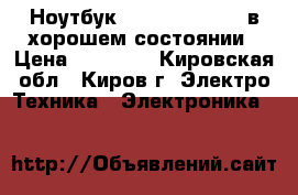 Ноутбук Samsung NP-R510 в хорошем состоянии › Цена ­ 15 000 - Кировская обл., Киров г. Электро-Техника » Электроника   